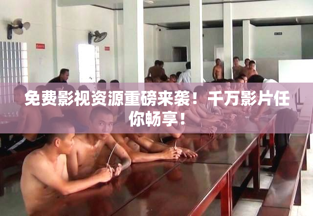 免费影视资源重磅来袭！千万影片任你畅享！