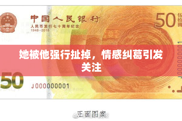 她被他强行扯掉，情感纠葛引发关注