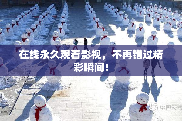 在线永久观看影视，不再错过精彩瞬间！