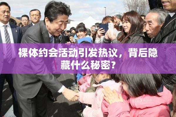 裸体约会活动引发热议，背后隐藏什么秘密？