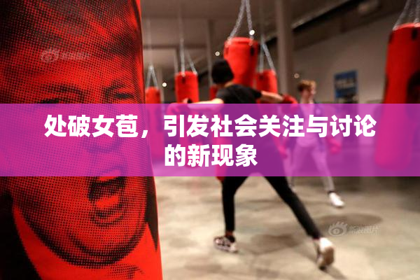 处破女苞，引发社会关注与讨论的新现象