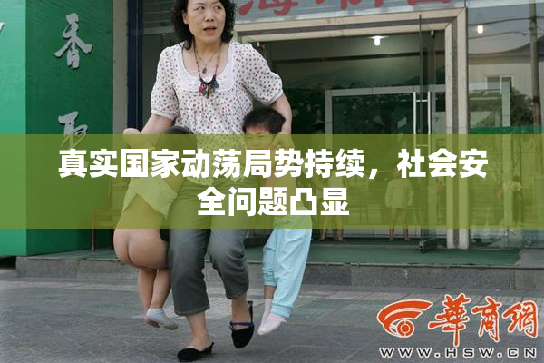 真实国家动荡局势持续，社会安全问题凸显