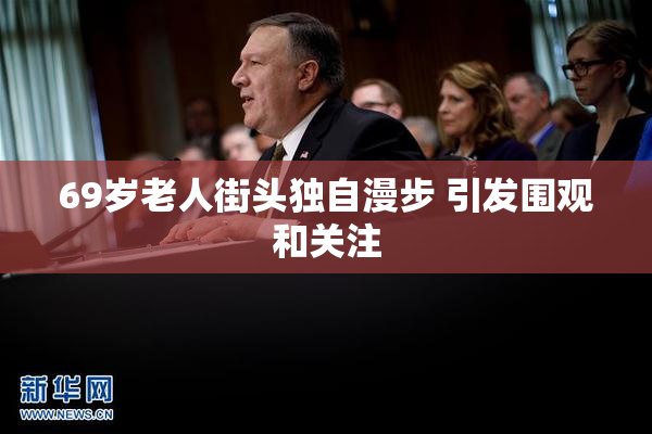 69岁老人街头独自漫步 引发围观和关注