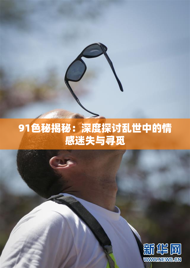 91色秘揭秘：深度探讨乱世中的情感迷失与寻觅