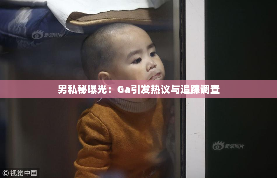 男私秘曝光：Ga引发热议与追踪调查