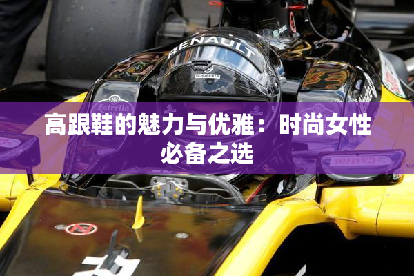 高跟鞋的魅力与优雅：时尚女性必备之选
