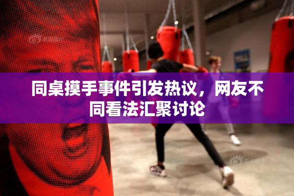 同桌摸手事件引发热议，网友不同看法汇聚讨论