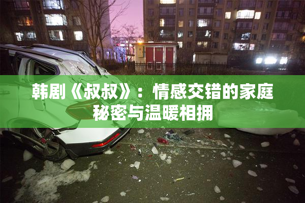 韩剧《叔叔》：情感交错的家庭秘密与温暖相拥