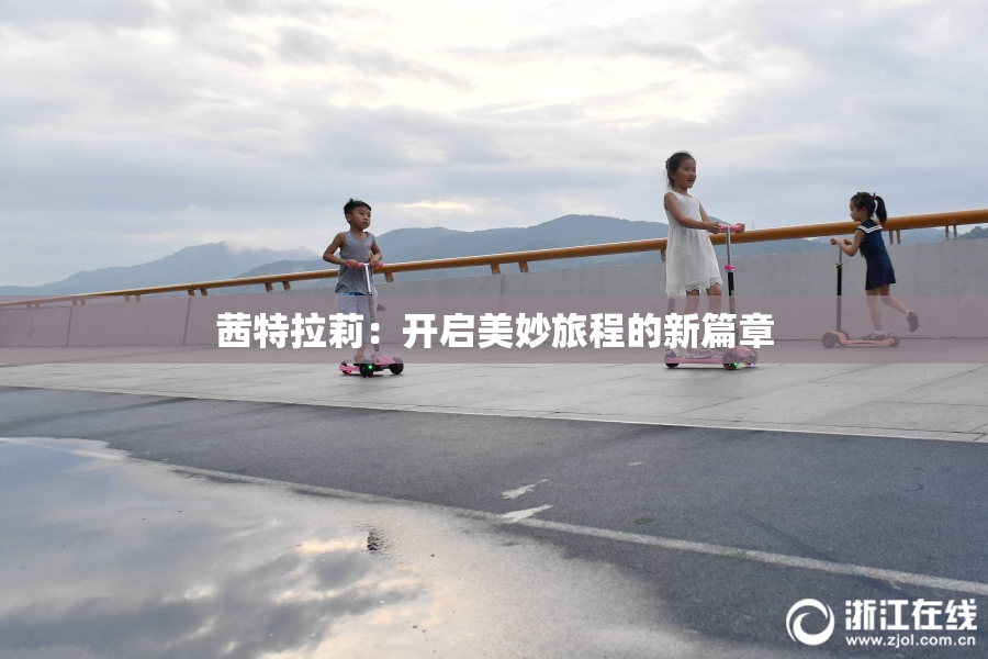 茜特拉莉：开启美妙旅程的新篇章
