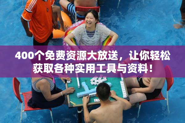 400个免费资源大放送，让你轻松获取各种实用工具与资料！