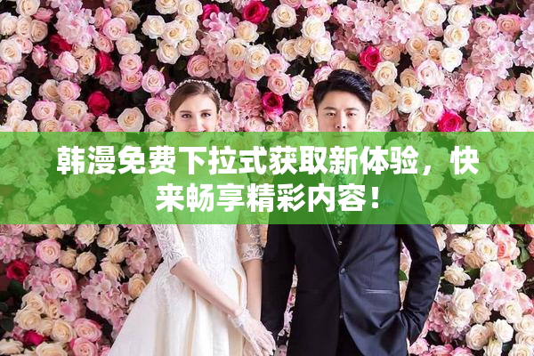 韩漫免费下拉式获取新体验，快来畅享精彩内容！