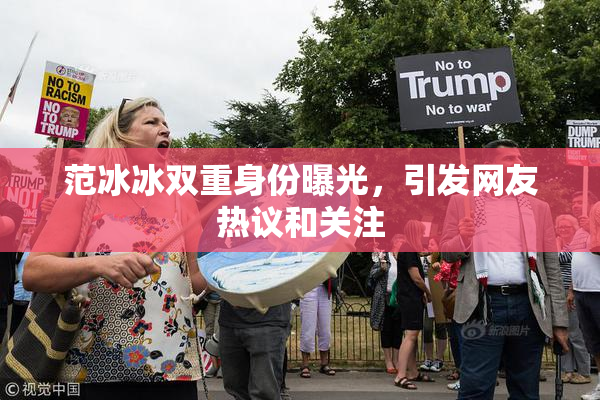范冰冰双重身份曝光，引发网友热议和关注