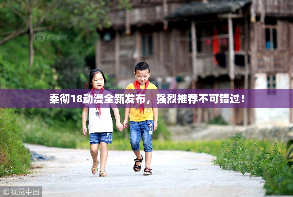 秦彻18动漫全新发布，强烈推荐不可错过！