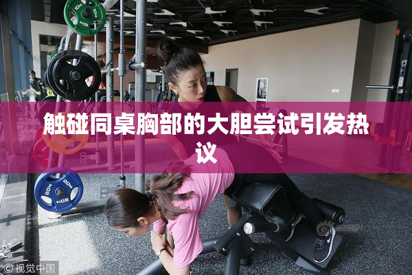 触碰同桌胸部的大胆尝试引发热议