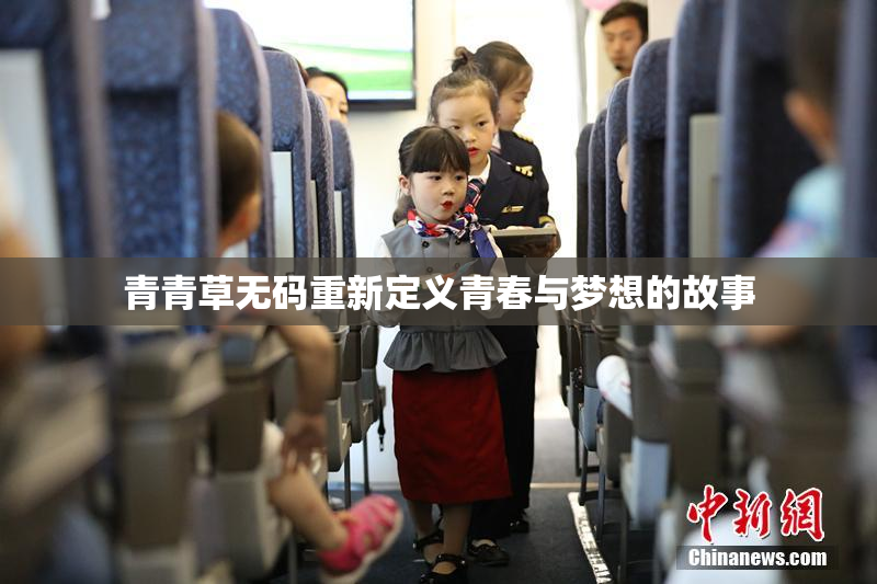青青草无码重新定义青春与梦想的故事