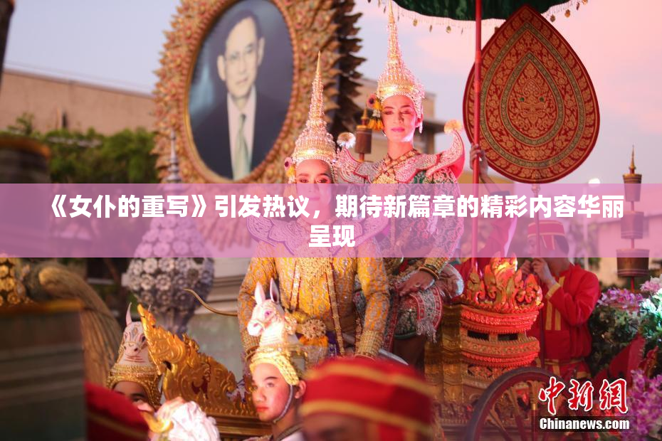 《女仆的重写》引发热议，期待新篇章的精彩内容华丽呈现