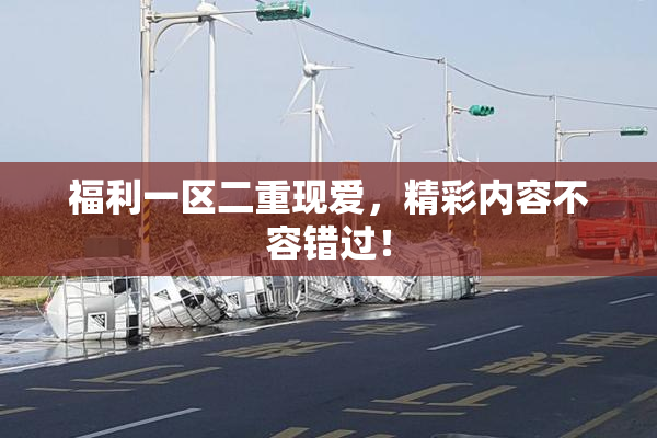 福利一区二重现爱，精彩内容不容错过！