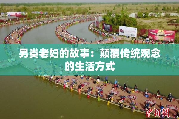 另类老妇的故事：颠覆传统观念的生活方式
