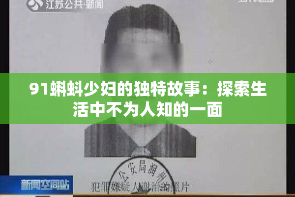 91蝌蚪少妇的独特故事：探索生活中不为人知的一面