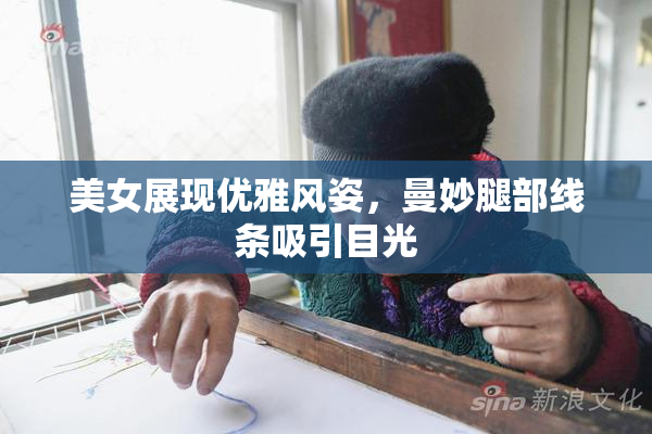 美女展现优雅风姿，曼妙腿部线条吸引目光
