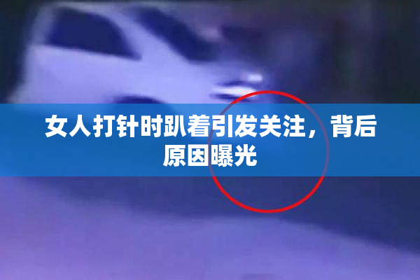 女人打针时趴着引发关注，背后原因曝光