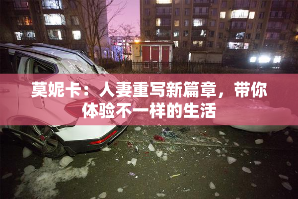 莫妮卡：人妻重写新篇章，带你体验不一样的生活