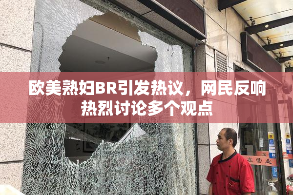 欧美熟妇BR引发热议，网民反响热烈讨论多个观点