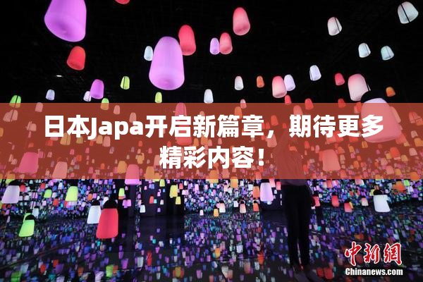 日本Japa开启新篇章，期待更多精彩内容！