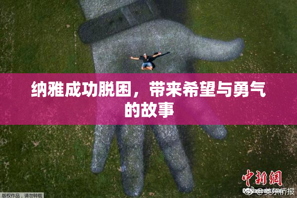 纳雅成功脱困，带来希望与勇气的故事
