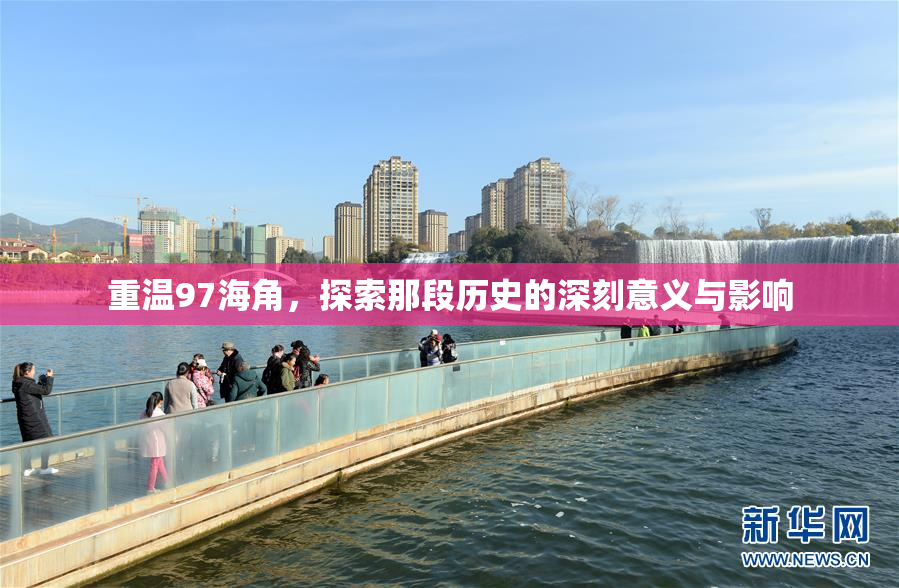 重温97海角，探索那段历史的深刻意义与影响