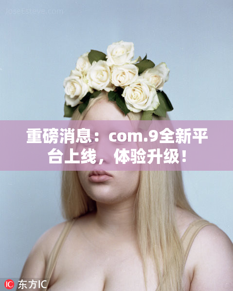 重磅消息：com.9全新平台上线，体验升级！