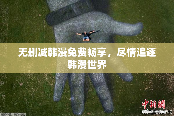 无删减韩漫免费畅享，尽情追逐韩漫世界