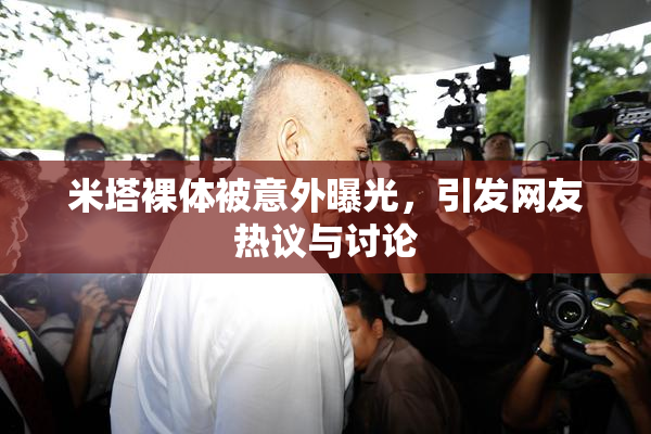 米塔裸体被意外曝光，引发网友热议与讨论