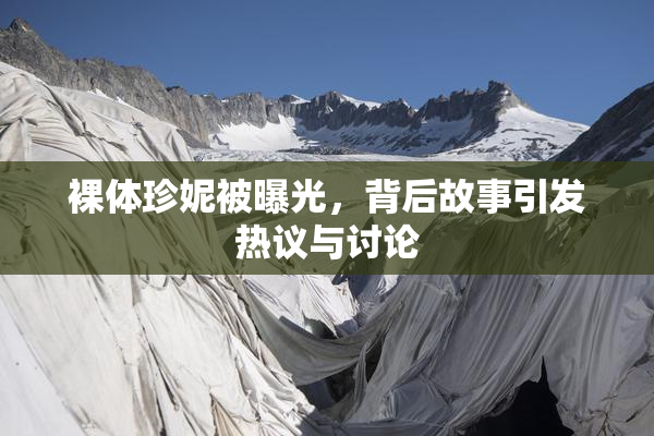 裸体珍妮被曝光，背后故事引发热议与讨论
