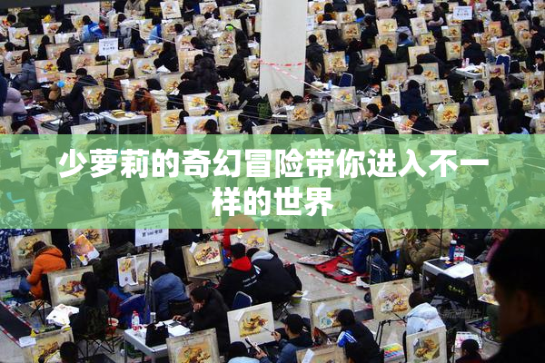 少萝莉的奇幻冒险带你进入不一样的世界
