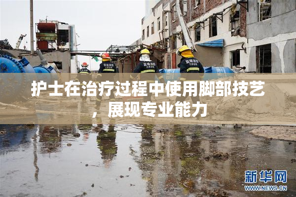 护士在治疗过程中使用脚部技艺，展现专业能力