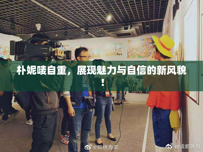朴妮唛自重，展现魅力与自信的新风貌！