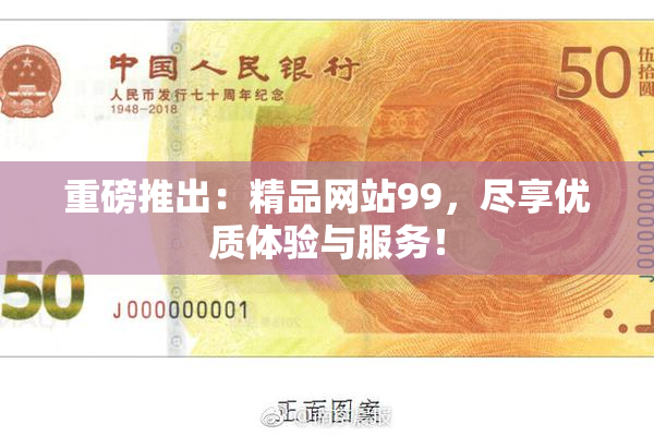 重磅推出：精品网站99，尽享优质体验与服务！