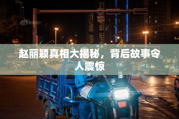 赵丽颖真相大揭秘，背后故事令人震惊