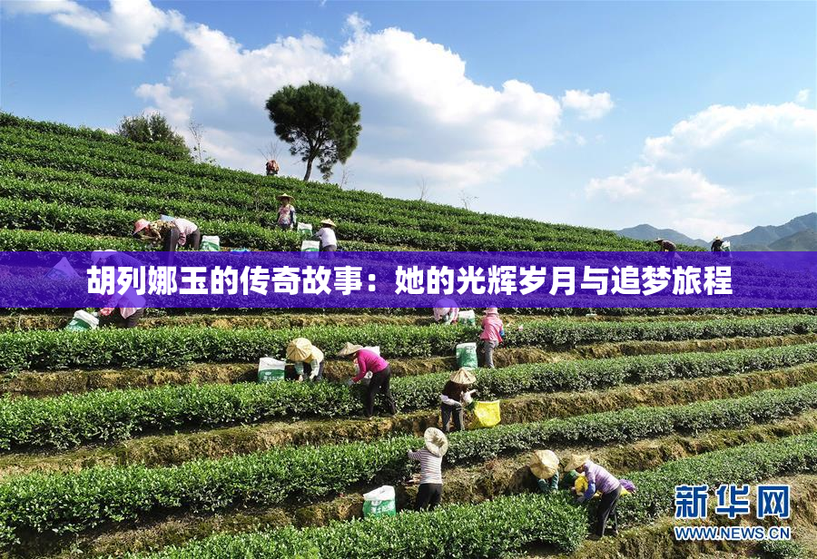 胡列娜玉的传奇故事：她的光辉岁月与追梦旅程