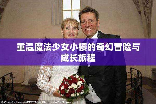 重温魔法少女小樱的奇幻冒险与成长旅程