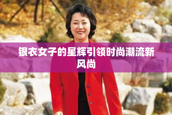 银衣女子的星辉引领时尚潮流新风尚
