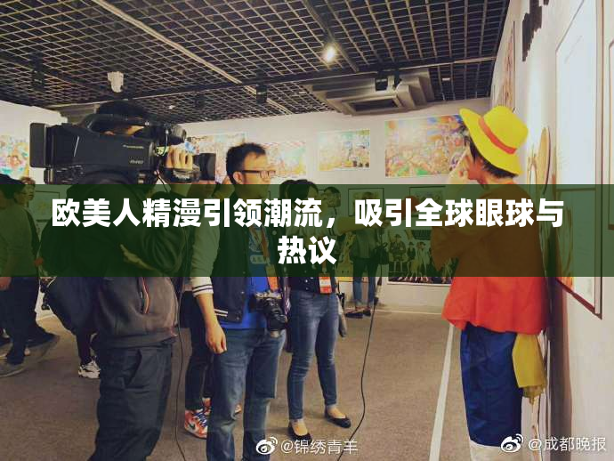 欧美人精漫引领潮流，吸引全球眼球与热议