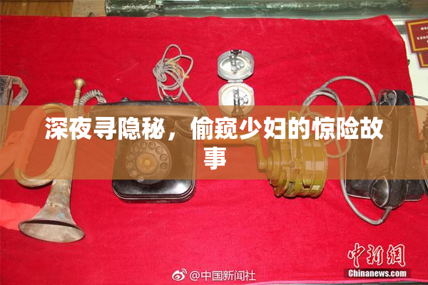深夜寻隐秘，偷窥少妇的惊险故事