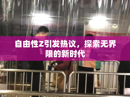 自由性Z引发热议，探索无界限的新时代