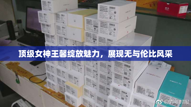 顶级女神王馨绽放魅力，展现无与伦比风采