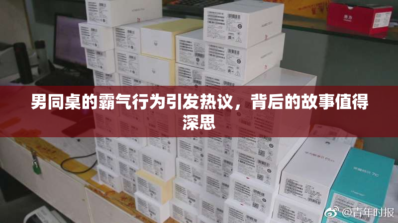 男同桌的霸气行为引发热议，背后的故事值得深思
