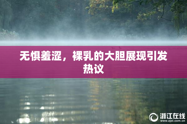 无惧羞涩，裸乳的大胆展现引发热议
