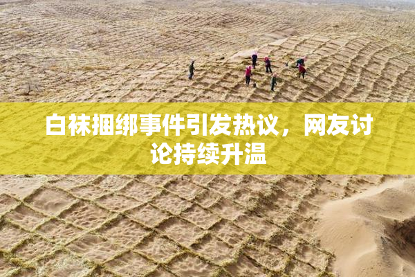 白袜捆绑事件引发热议，网友讨论持续升温