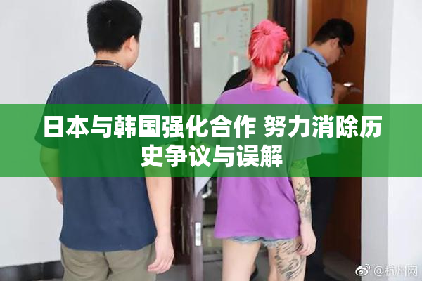 日本与韩国强化合作 努力消除历史争议与误解